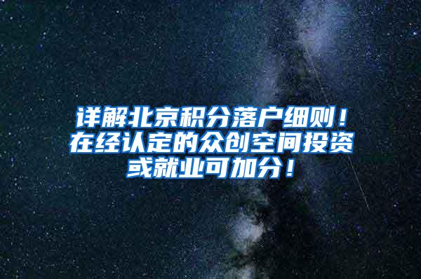 详解北京积分落户细则！在经认定的众创空间投资或就业可加分！