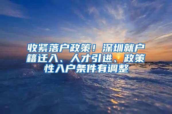 收紧落户政策！深圳就户籍迁入、人才引进、政策性入户条件有调整