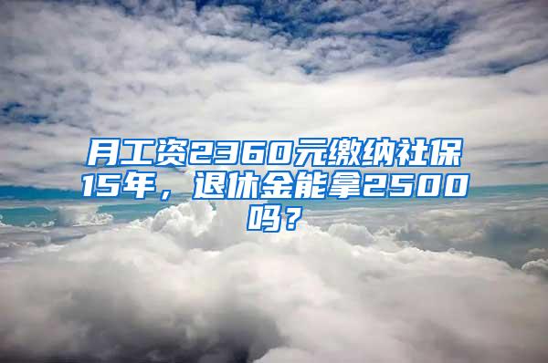 月工资2360元缴纳社保15年，退休金能拿2500吗？