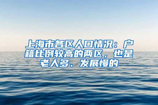 上海市各区人口情况：户籍比例较高的两区，也是老人多、发展慢的