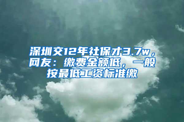 深圳交12年社保才3.7w，网友：缴费金额低，一般按最低工资标准缴