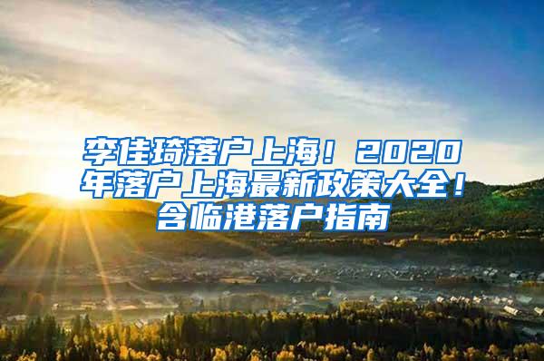 李佳琦落户上海！2020年落户上海最新政策大全！含临港落户指南