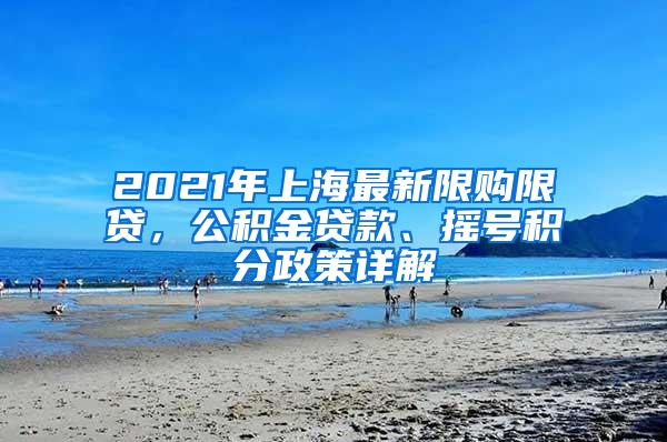 2021年上海最新限购限贷，公积金贷款、摇号积分政策详解