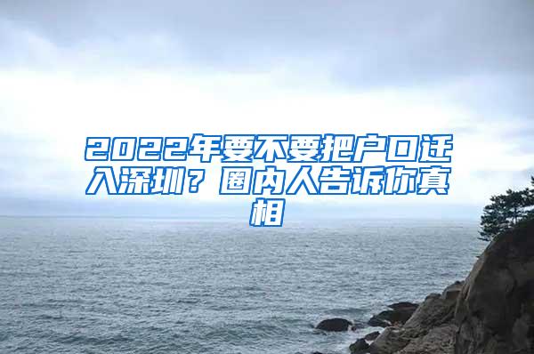 2022年要不要把户口迁入深圳？圈内人告诉你真相