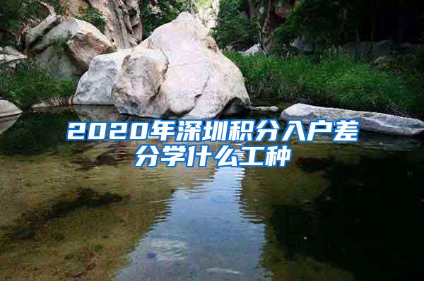 2020年深圳积分入户差分学什么工种