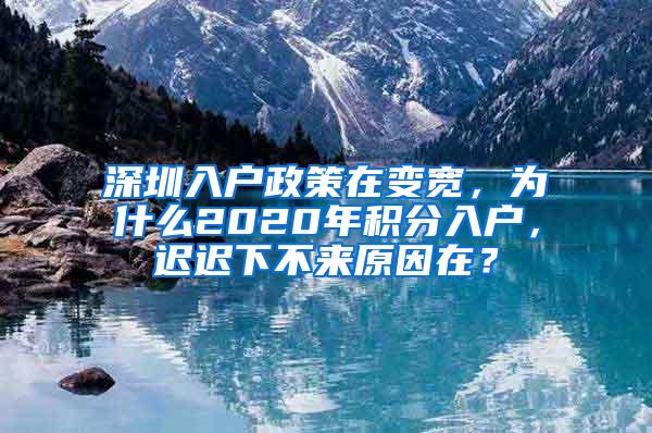 深圳入户政策在变宽，为什么2020年积分入户，迟迟下不来原因在？