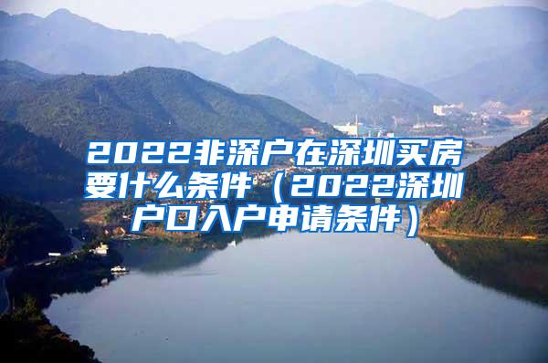 2022非深户在深圳买房要什么条件（2022深圳户口入户申请条件）