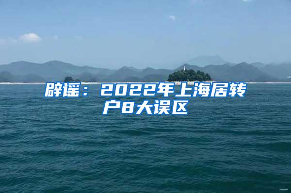 辟谣：2022年上海居转户8大误区