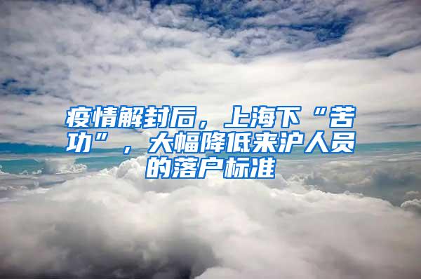 疫情解封后，上海下“苦功”，大幅降低来沪人员的落户标准