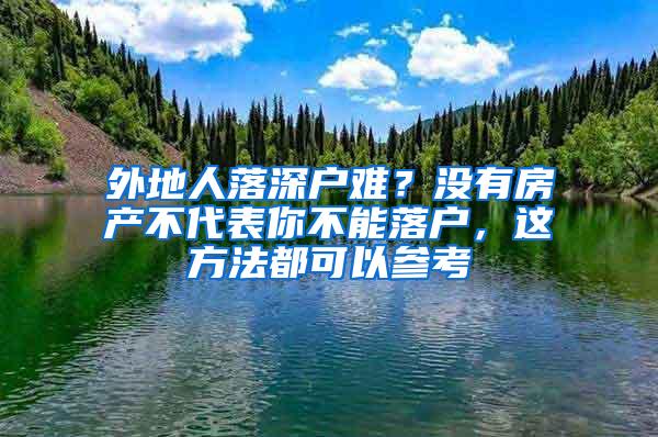 外地人落深户难？没有房产不代表你不能落户，这方法都可以参考