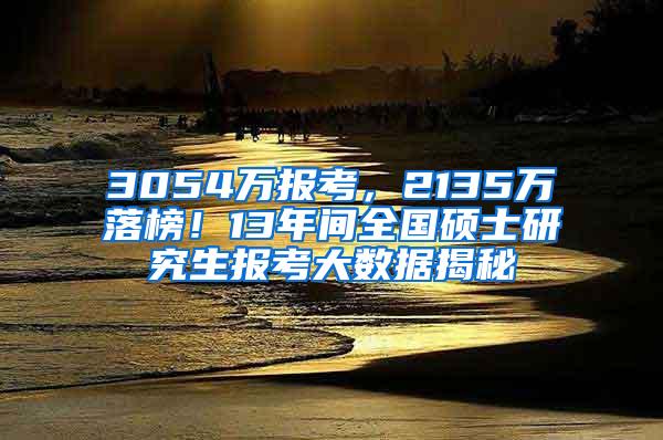 3054万报考，2135万落榜！13年间全国硕士研究生报考大数据揭秘