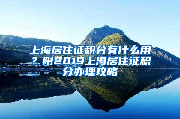 上海居住证积分有什么用？附2019上海居住证积分办理攻略