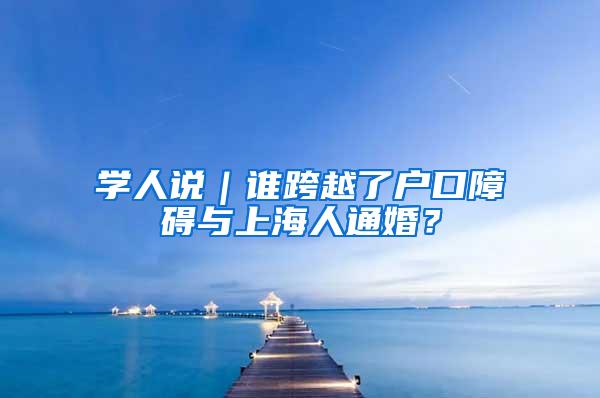 学人说｜谁跨越了户口障碍与上海人通婚？