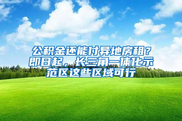 公积金还能付异地房租？即日起，长三角一体化示范区这些区域可行