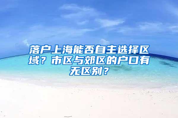 落户上海能否自主选择区域？市区与郊区的户口有无区别？