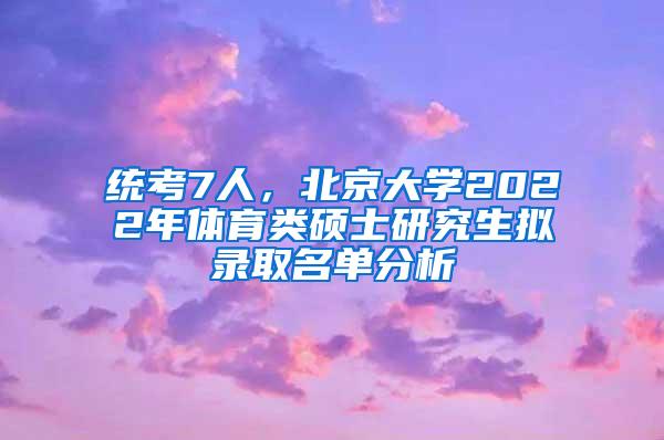 统考7人，北京大学2022年体育类硕士研究生拟录取名单分析