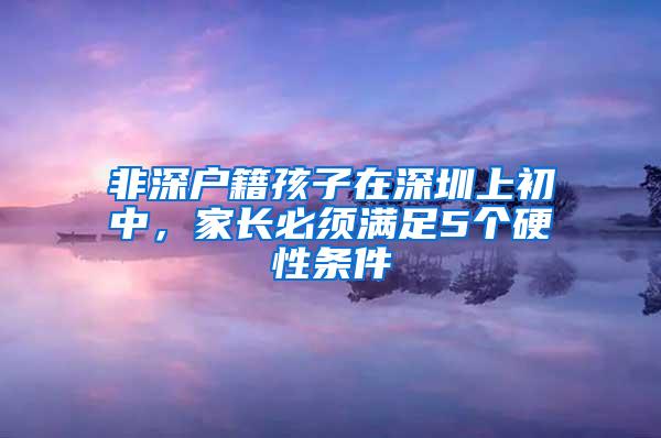 非深户籍孩子在深圳上初中，家长必须满足5个硬性条件