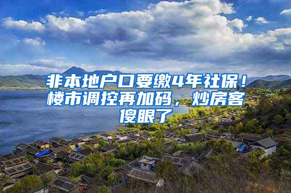 非本地户口要缴4年社保！楼市调控再加码，炒房客傻眼了