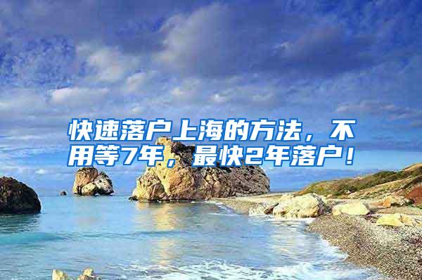 快速落户上海的方法，不用等7年，最快2年落户！