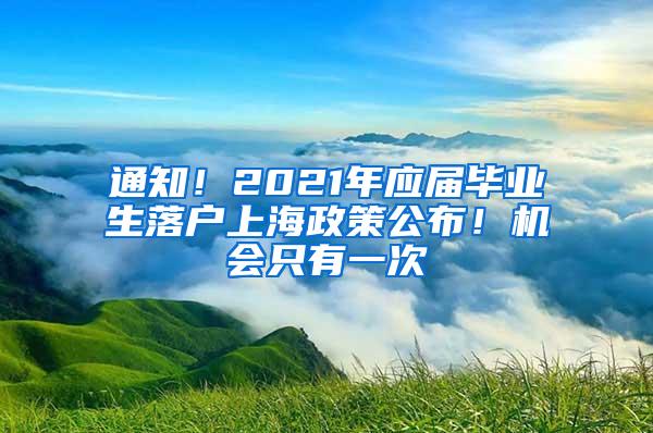 通知！2021年应届毕业生落户上海政策公布！机会只有一次