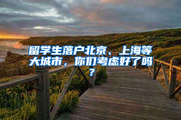 留学生落户北京、上海等大城市，你们考虑好了吗？