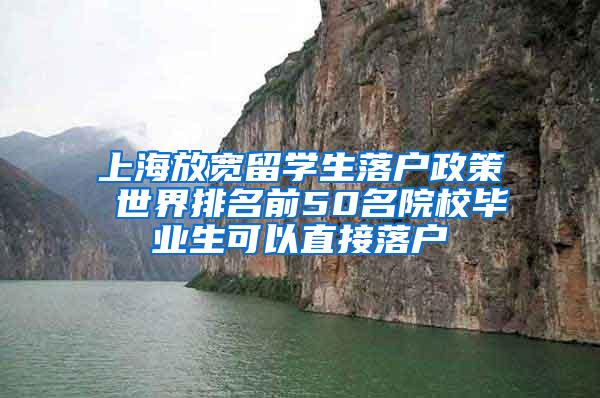 上海放宽留学生落户政策 世界排名前50名院校毕业生可以直接落户