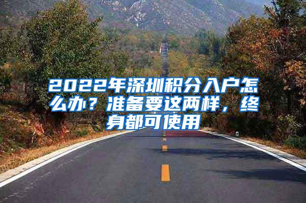 2022年深圳积分入户怎么办？准备要这两样，终身都可使用