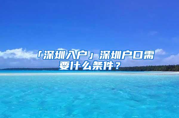 「深圳入户」深圳户口需要什么条件？