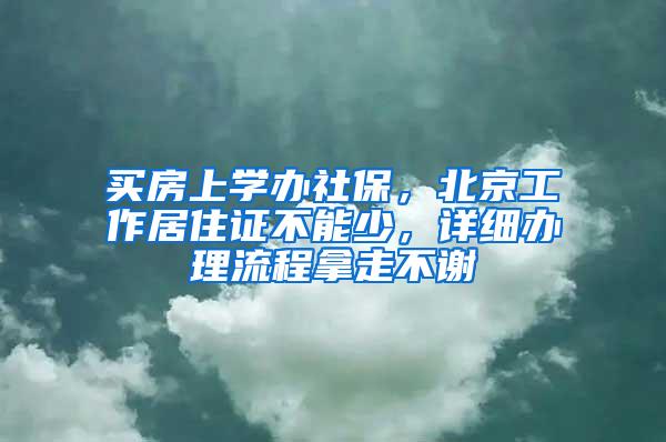 买房上学办社保，北京工作居住证不能少，详细办理流程拿走不谢