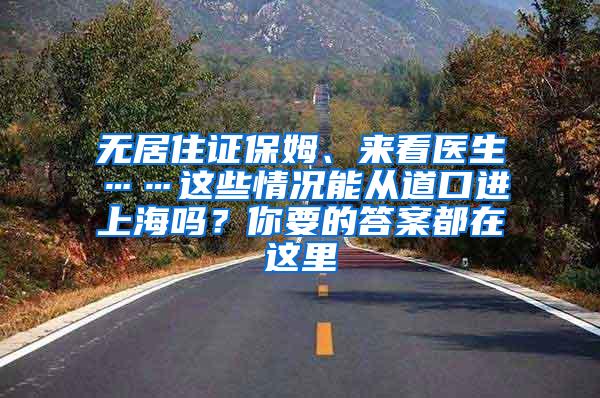 无居住证保姆、来看医生……这些情况能从道口进上海吗？你要的答案都在这里