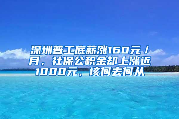 深圳普工底薪涨160元／月，社保公积金却上涨近1000元，该何去何从