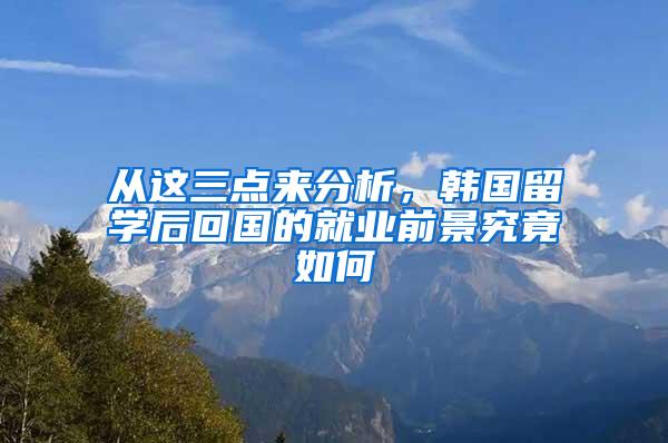 从这三点来分析，韩国留学后回国的就业前景究竟如何