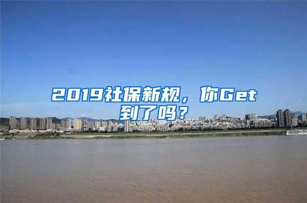 2019社保新规，你Get到了吗？