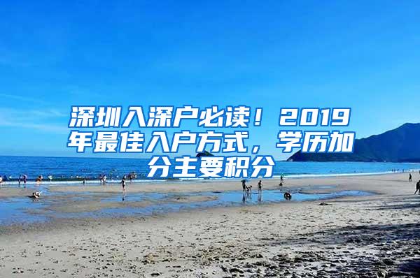 深圳入深户必读！2019年最佳入户方式，学历加分主要积分