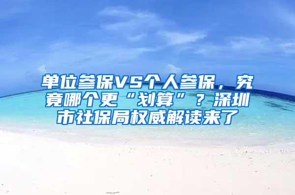 单位参保VS个人参保，究竟哪个更“划算”？深圳市社保局权威解读来了