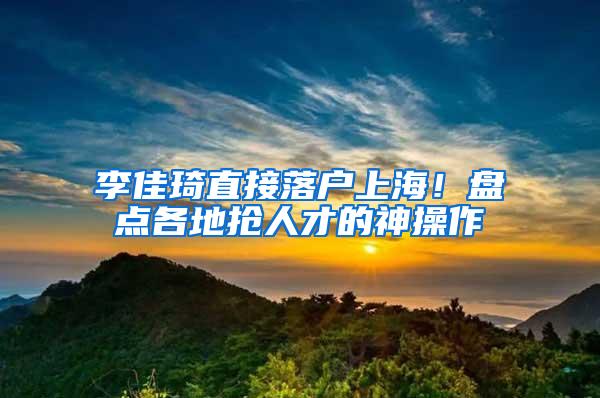 李佳琦直接落户上海！盘点各地抢人才的神操作