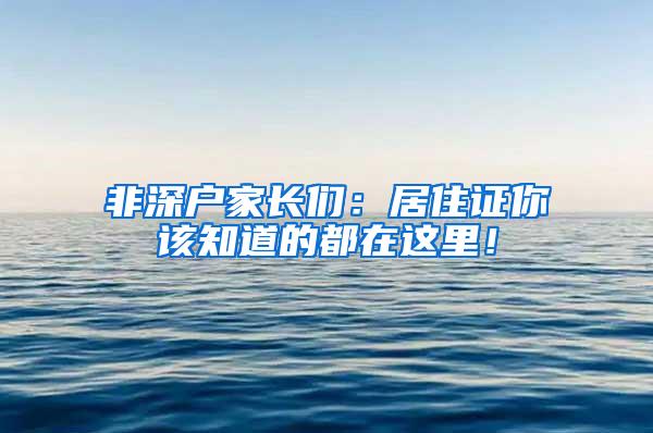 非深户家长们：居住证你该知道的都在这里！