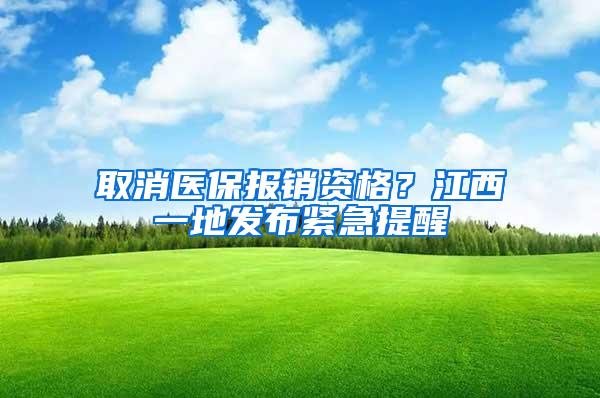 取消医保报销资格？江西一地发布紧急提醒