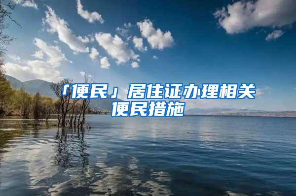 「便民」居住证办理相关便民措施→