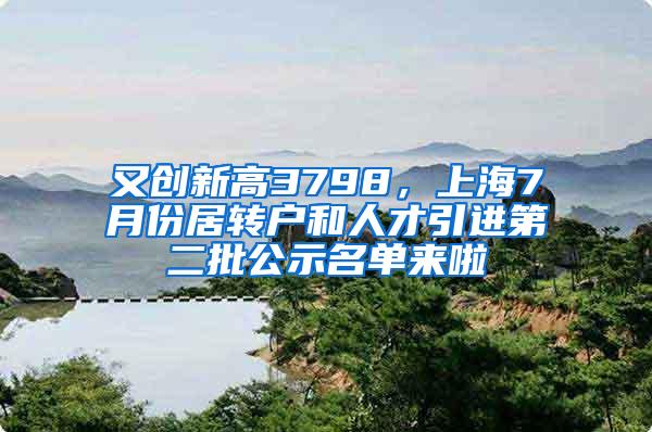 又创新高3798，上海7月份居转户和人才引进第二批公示名单来啦