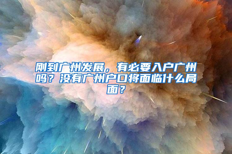 刚到广州发展，有必要入户广州吗？没有广州户口将面临什么局面？