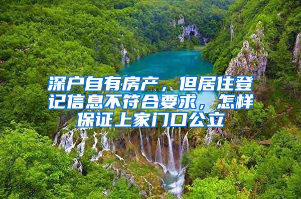 深户自有房产，但居住登记信息不符合要求，怎样保证上家门口公立