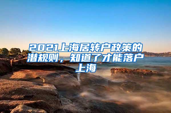 2021上海居转户政策的潜规则，知道了才能落户上海