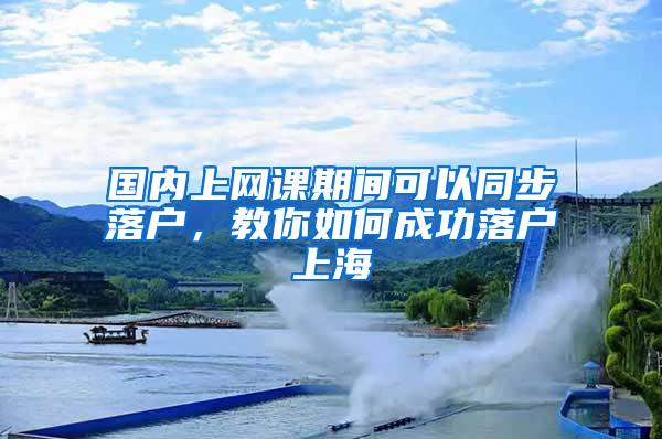 国内上网课期间可以同步落户，教你如何成功落户上海