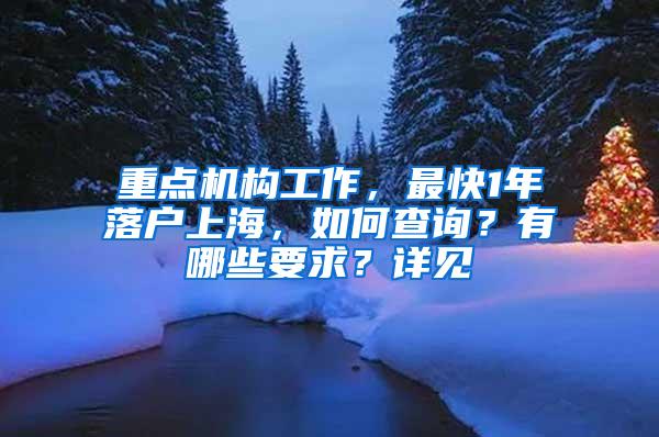 重点机构工作，最快1年落户上海，如何查询？有哪些要求？详见→