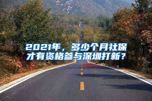 2021年，多少个月社保才有资格参与深圳打新？