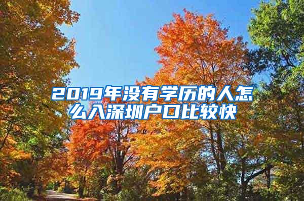 2019年没有学历的人怎么入深圳户口比较快