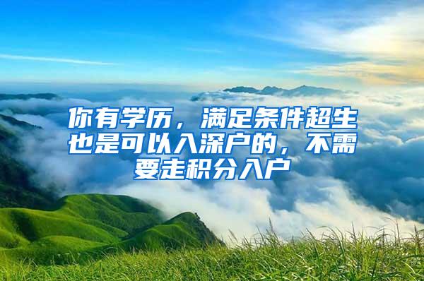 你有学历，满足条件超生也是可以入深户的，不需要走积分入户