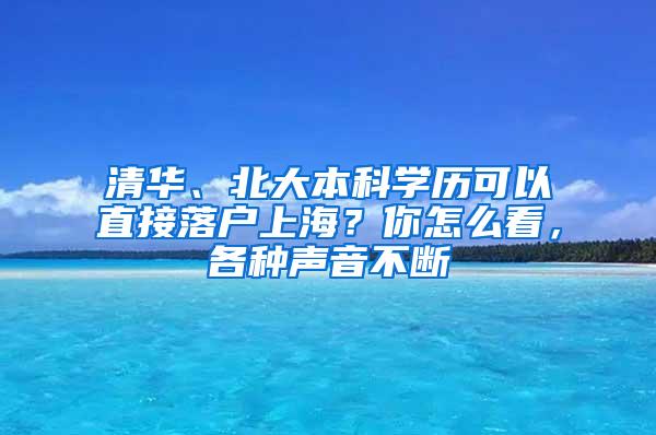 清华、北大本科学历可以直接落户上海？你怎么看，各种声音不断