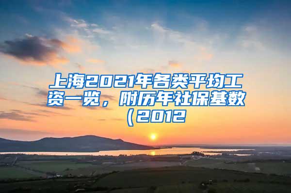 上海2021年各类平均工资一览，附历年社保基数（2012